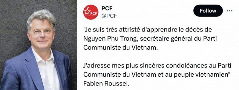 Sur le compte de réseau social X de PCF, le Secrétaire national du Parti communiste français Fabien Roussel a adressé, le 19 juillet, ses condoléances sincères au Parti, à l’État et au peuple du Vietnam suite au décès du secrétaire général du Comité central du PCV, Nguyên Phu Trong.